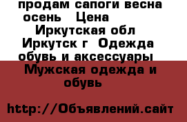 продам сапоги весна-осень › Цена ­ 1 000 - Иркутская обл., Иркутск г. Одежда, обувь и аксессуары » Мужская одежда и обувь   